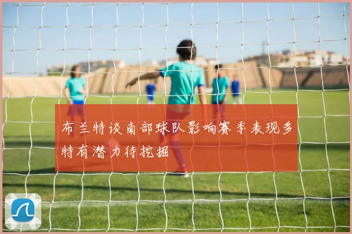 布兰特谈南部球队影响赛季表现多特有潜力待挖掘