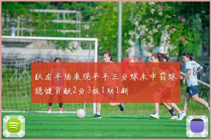 狄龙半场表现平平三分球未中罚球稳健贡献2分3板1助1断