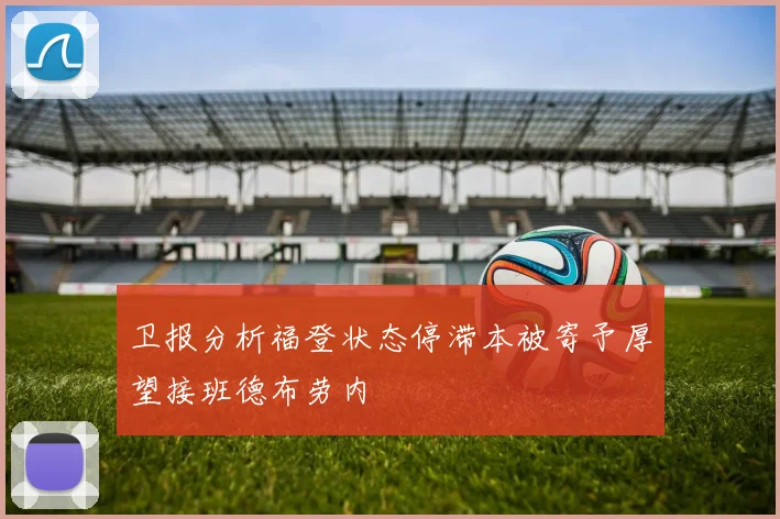 卫报分析福登状态停滞本被寄予厚望接班德布劳内