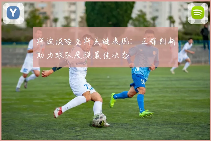 斯波谈哈克斯关键表现：正确判断助力球队展现最佳状态