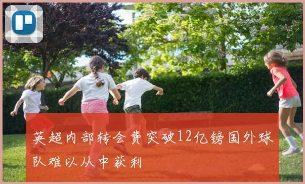 英超内部转会费突破12亿镑国外球队难以从中获利