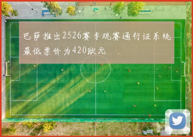 巴萨推出2526赛季观赛通行证系统最低票价为420欧元