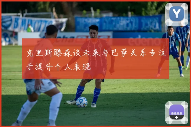 克里斯滕森谈未来与巴萨关系专注于提升个人表现