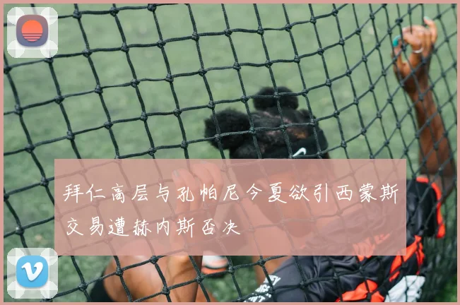 拜仁高层与孔帕尼今夏欲引西蒙斯交易遭赫内斯否决