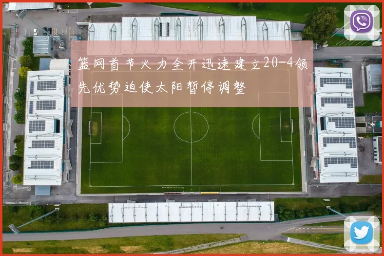 篮网首节火力全开迅速建立20-4领先优势迫使太阳暂停调整