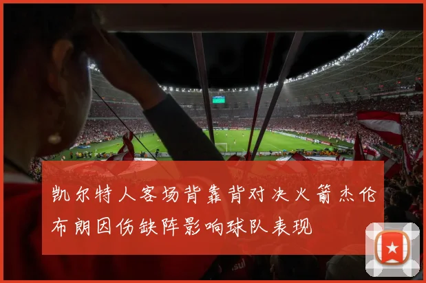 凯尔特人客场背靠背对决火箭杰伦布朗因伤缺阵影响球队表现