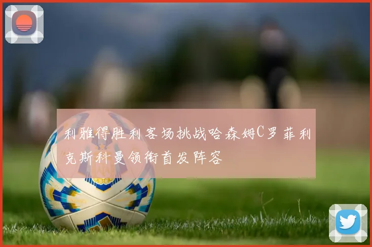 利雅得胜利客场挑战哈森姆C罗菲利克斯科曼领衔首发阵容