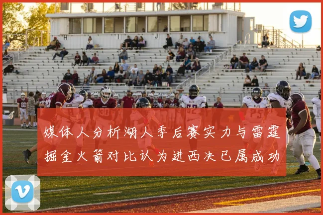 媒体人分析湖人季后赛实力与雷霆掘金火箭对比认为进西决已属成功