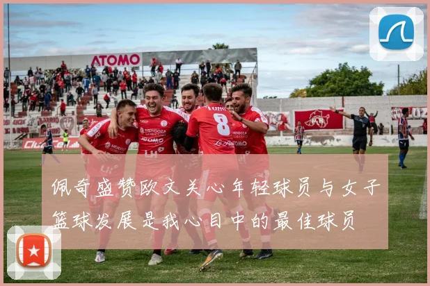 佩奇盛赞欧文关心年轻球员与女子篮球发展是我心目中的最佳球员