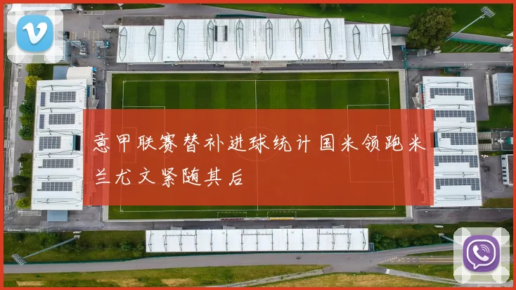 意甲联赛替补进球统计国米领跑米兰尤文紧随其后