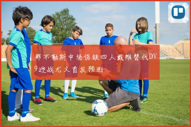 那不勒斯中场伤缺四人戴维替代DV9迎战尤文首发预测