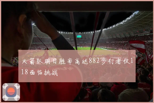 火箭队明日胜率高达882步行者仅118面临挑战
