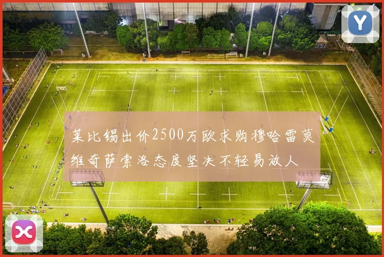 莱比锡出价2500万欧求购穆哈雷莫维奇萨索洛态度坚决不轻易放人