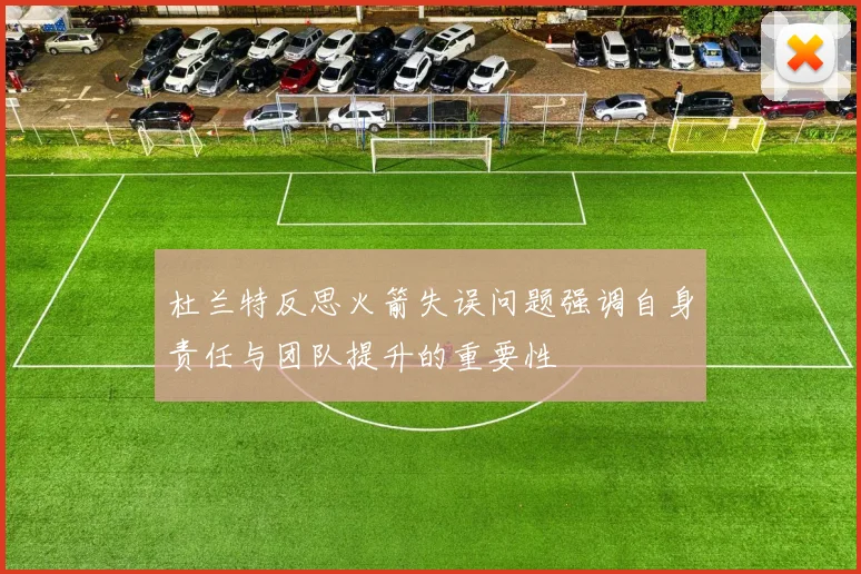 杜兰特反思火箭失误问题强调自身责任与团队提升的重要性