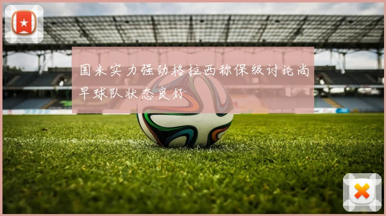 国米实力强劲格拉西称保级讨论尚早球队状态良好