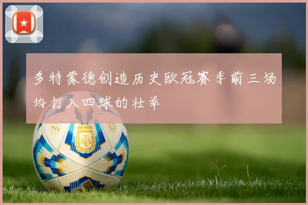 多特蒙德创造历史欧冠赛季前三场均打入四球的壮举