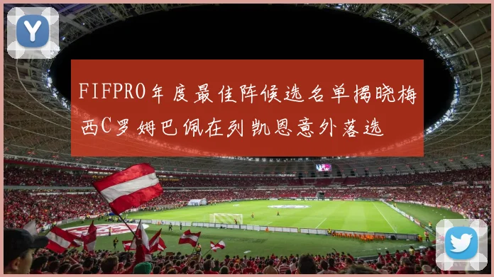 FIFPRO年度最佳阵候选名单揭晓梅西C罗姆巴佩在列凯恩意外落选