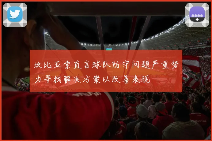 坎比亚索直言球队防守问题严重努力寻找解决方案以改善表现