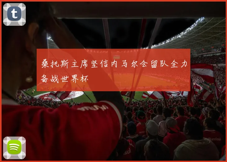 桑托斯主席坚信内马尔会留队全力备战世界杯