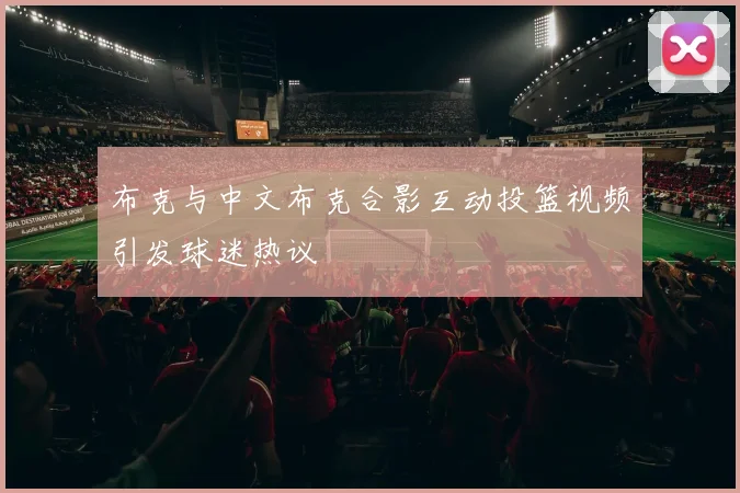 布克与中文布克合影互动投篮视频引发球迷热议