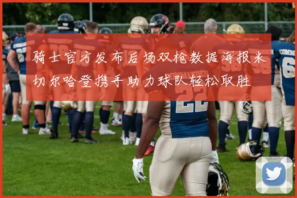 骑士官方发布后场双枪数据海报米切尔哈登携手助力球队轻松取胜
