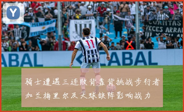 骑士遭遇三连败背靠背挑战步行者加兰梅里尔及大球缺阵影响战力