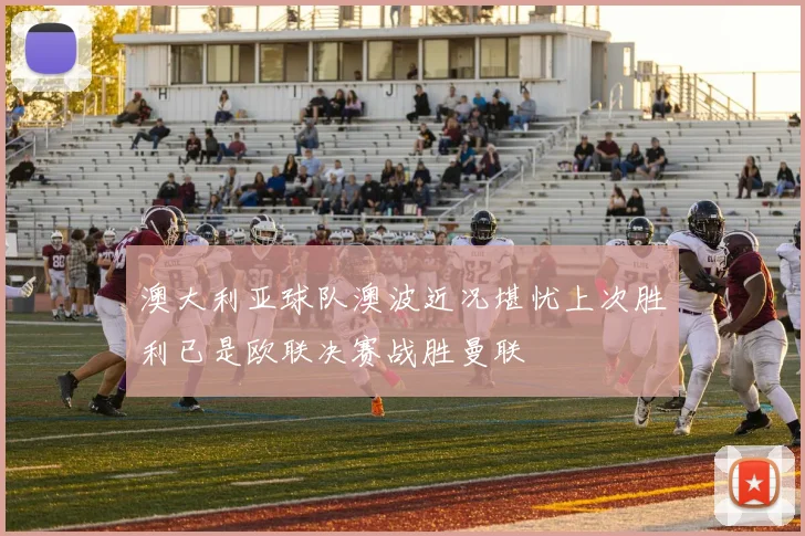 澳大利亚球队澳波近况堪忧上次胜利已是欧联决赛战胜曼联