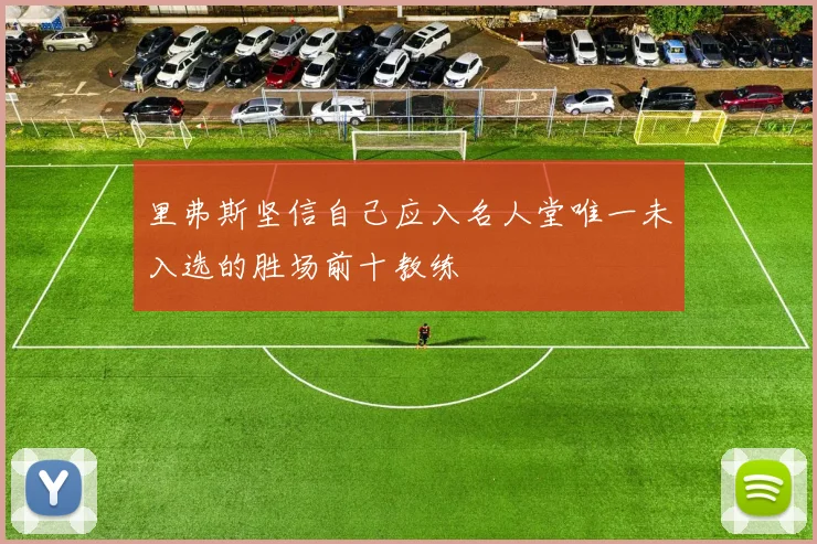 里弗斯坚信自己应入名人堂唯一未入选的胜场前十教练