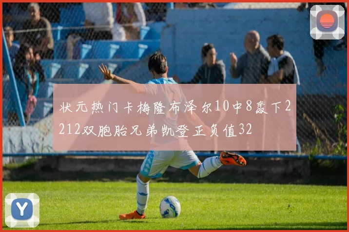 状元热门卡梅隆布泽尔10中8轰下2212双胞胎兄弟凯登正负值32