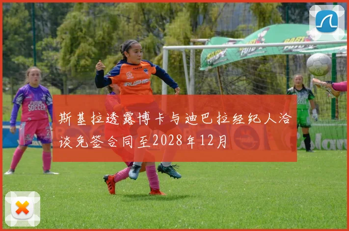 斯基拉透露博卡与迪巴拉经纪人洽谈免签合同至2028年12月