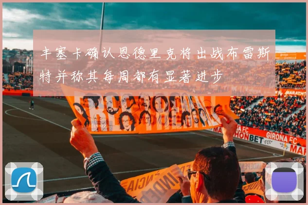 丰塞卡确认恩德里克将出战布雷斯特并称其每周都有显著进步